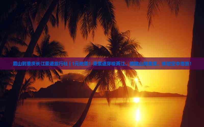 眉山到重慶長江索道旅行社 1元搶票！空中奇旅開啟山城美景之旅